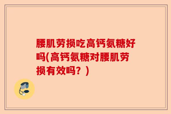 腰肌劳损吃高钙氨糖好吗(高钙氨糖对腰肌劳损有效吗?) 腰肌劳损吃高钙氨糖好吗(高钙氨糖对腰肌劳损有效吗?)