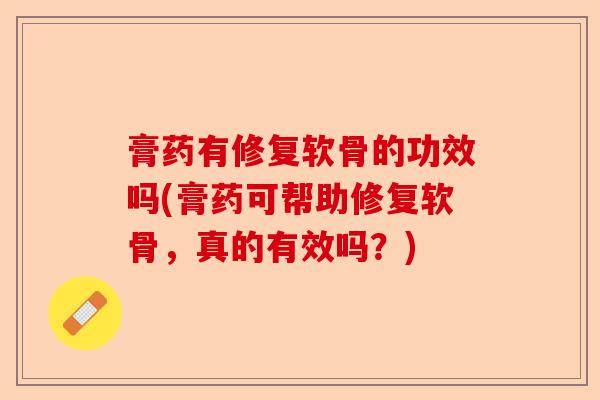 膏药有修复软骨的功效吗(膏药可帮助修复软骨，真的有效吗？)