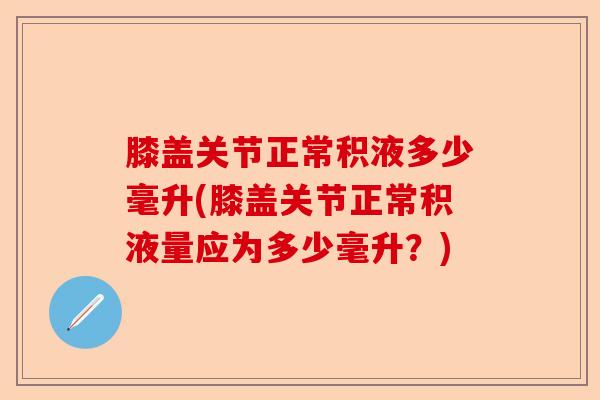 膝盖关节正常积液多少毫升(膝盖关节正常积液量应为多少毫升？)
