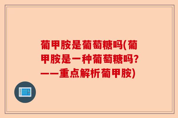 葡甲胺是葡萄糖吗(葡甲胺是一种葡萄糖吗？——重点解析葡甲胺)