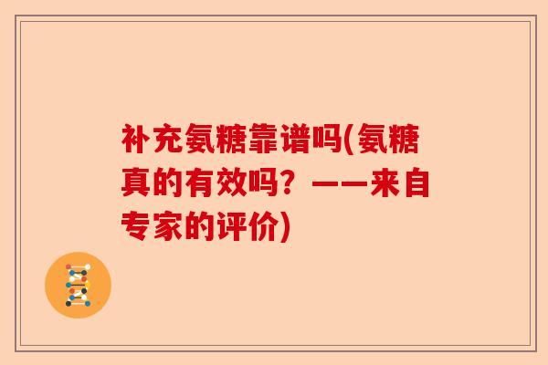 补充氨糖靠谱吗(氨糖真的有效吗？——来自专家的评价)