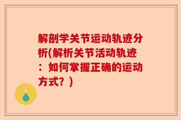 解剖学关节运动轨迹分析(解析关节活动轨迹：如何掌握正确的运动方式？)