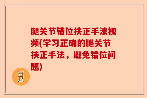 腿关节错位扶正手法视频(学习正确的腿关节扶正手法，避免错位问题)