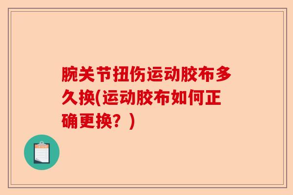 腕关节扭伤运动胶布多久换(运动胶布如何正确更换？)