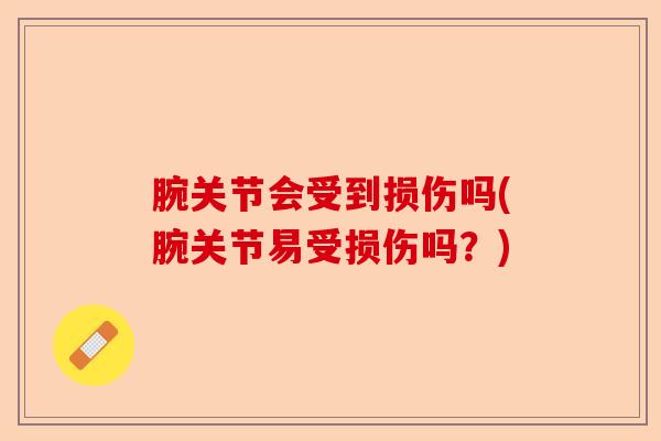 腕关节会受到损伤吗(腕关节易受损伤吗？)