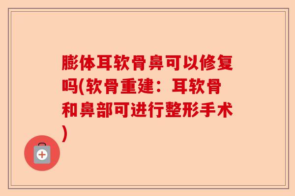 膨体耳软骨鼻可以修复吗(软骨重建：耳软骨和鼻部可进行整形手术)