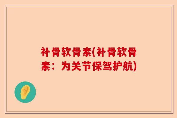 补骨软骨素(补骨软骨素：为关节保驾护航)