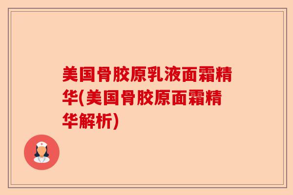 美国骨胶原乳液面霜精华(美国骨胶原面霜精华解析)