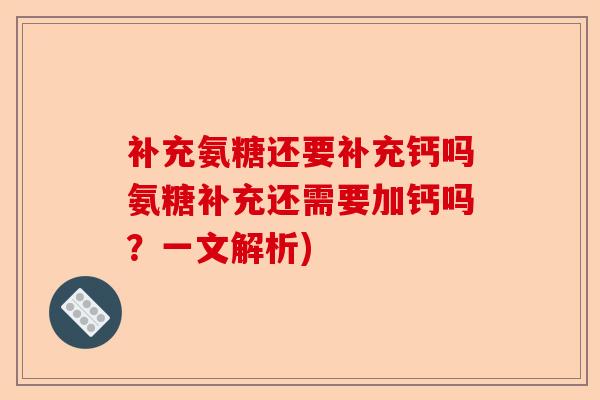 补充氨糖还要补充钙吗氨糖补充还需要加钙吗？一文解析)