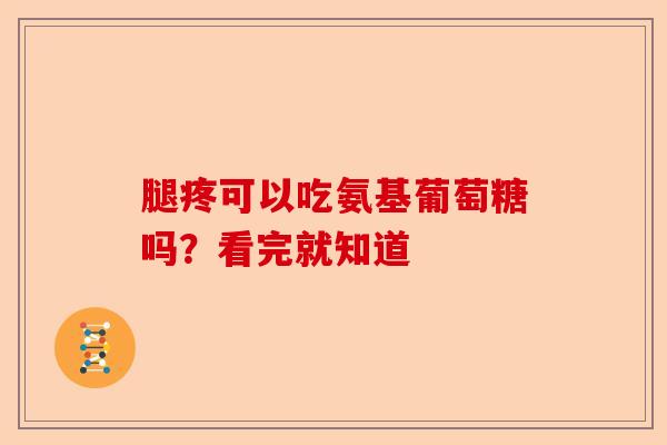 腿疼可以吃氨基葡萄糖吗?看完就知道 腿疼可以吃氨基葡萄糖吗?看完就知道