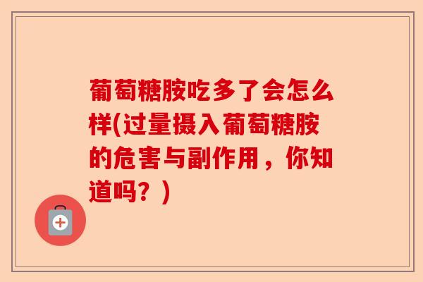 葡萄糖胺吃多了会怎么样(过量摄入葡萄糖胺的危害与副作用，你知道吗？)