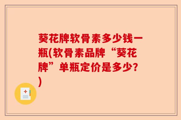 葵花牌软骨素多少钱一瓶(软骨素品牌“葵花牌”单瓶定价是多少？)