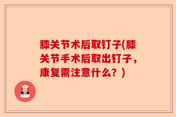 膝关节术后取钉子(膝关节手术后取出钉子，康复需注意什么？)
