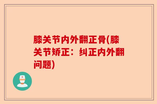 膝关节内外翻正骨(膝关节矫正：纠正内外翻问题)