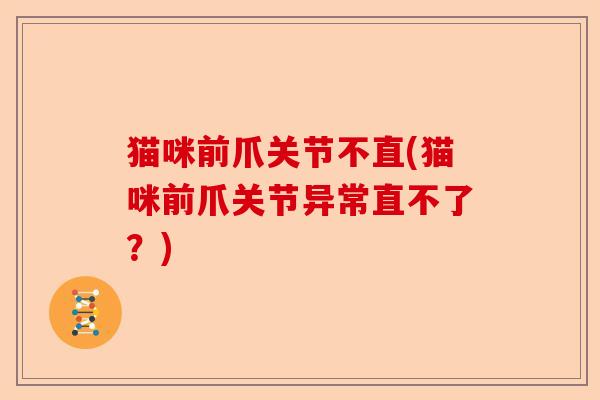 猫咪前爪关节不直(猫咪前爪关节异常直不了？)
