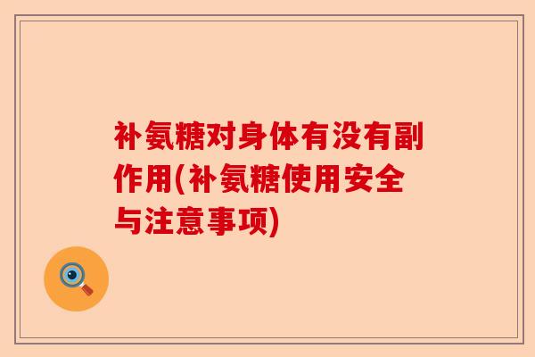 补氨糖对身体有没有副作用(补氨糖使用安全与注意事项)
