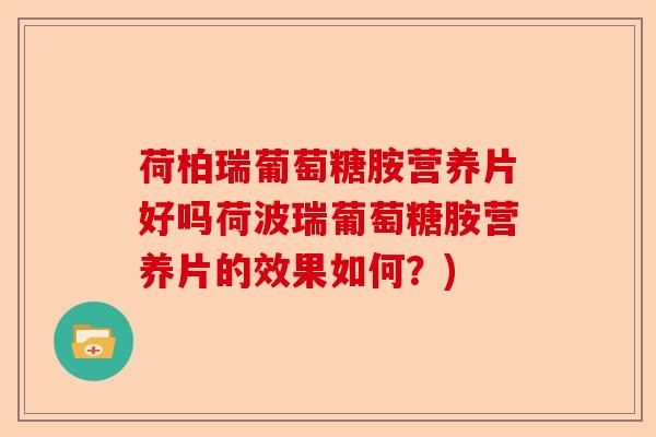 荷柏瑞葡萄糖胺营养片好吗荷波瑞葡萄糖胺营养片的效果如何?) 荷柏瑞葡萄糖胺营养片好吗荷波瑞葡萄糖胺营养片的效果如何?)