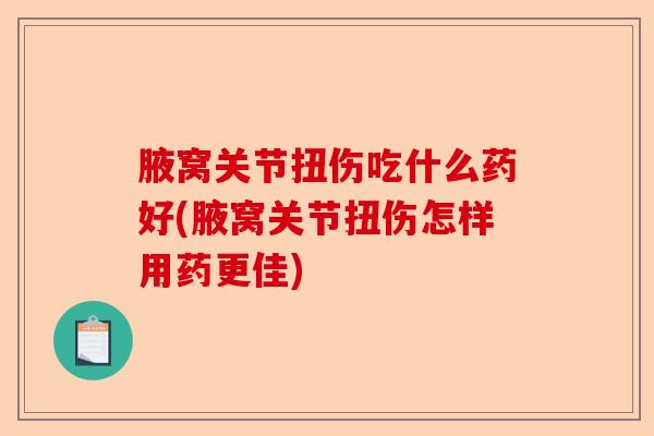 腋窝关节扭伤吃什么药好(腋窝关节扭伤怎样用药更佳)