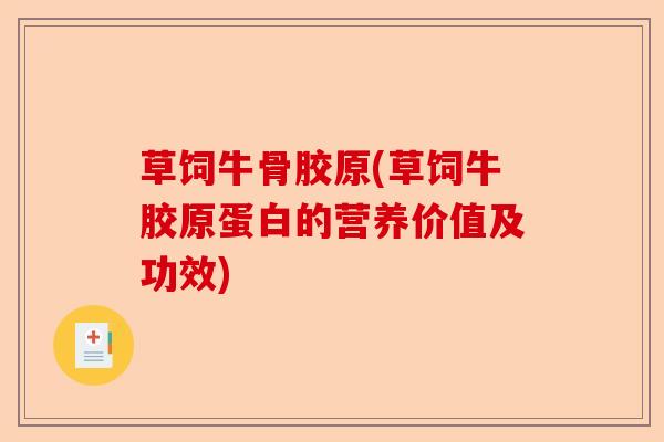 草饲牛骨胶原(草饲牛胶原蛋白的营养价值及功效)