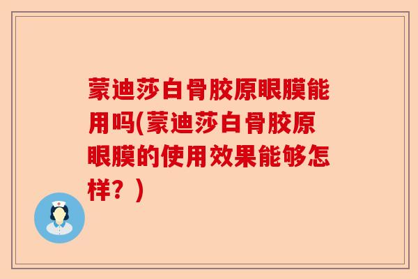 蒙迪莎白骨胶原眼膜能用吗(蒙迪莎白骨胶原眼膜的使用效果能够怎样？)