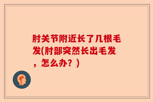 肘关节附近长了几根毛发(肘部突然长出毛发，怎么办？)