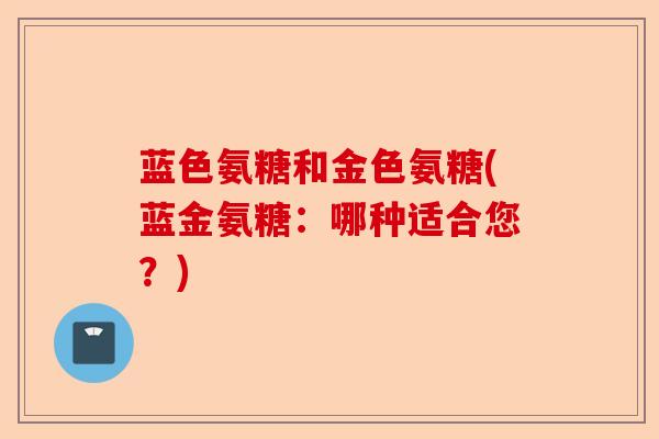 蓝色氨糖和金色氨糖(蓝金氨糖：哪种适合您？)