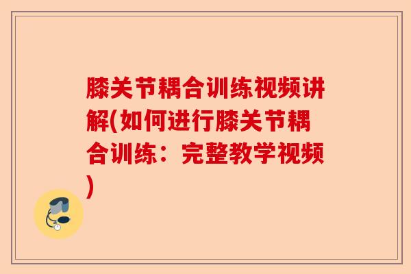 膝关节耦合训练视频讲解(如何进行膝关节耦合训练：完整教学视频)