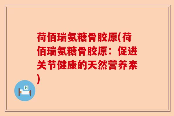 荷佰瑞氨糖骨胶原(荷佰瑞氨糖骨胶原：促进关节健康的天然营养素)