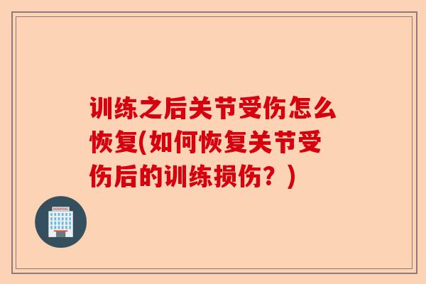 训练之后关节受伤怎么恢复(如何恢复关节受伤后的训练损伤？)