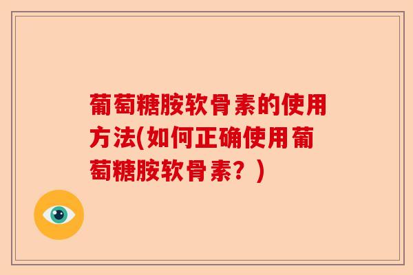 葡萄糖胺软骨素的使用方法(如何正确使用葡萄糖胺软骨素?) 葡萄糖胺软骨素的使用方法(如何正确使用葡萄糖胺软骨素?)