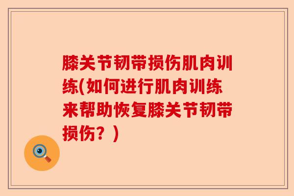 膝关节韧带损伤肌肉训练(如何进行肌肉训练来帮助恢复膝关节韧带损伤？)