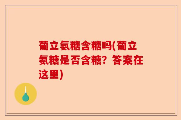 葡立氨糖含糖吗(葡立氨糖是否含糖？答案在这里)