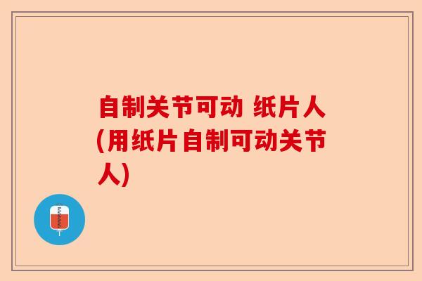 自制关节可动 纸片人(用纸片自制可动关节人)