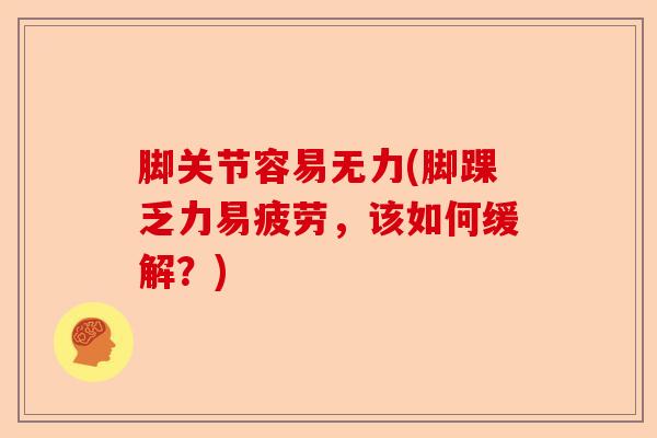 脚关节容易无力(脚踝乏力易疲劳，该如何缓解？)