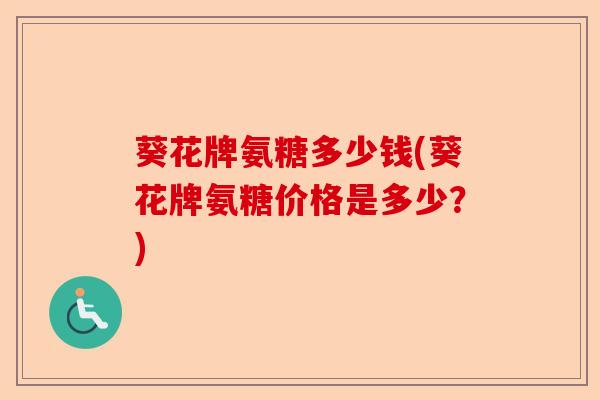 葵花牌氨糖多少钱(葵花牌氨糖价格是多少?) 葵花牌氨糖多少钱(葵花牌氨糖价格是多少?)