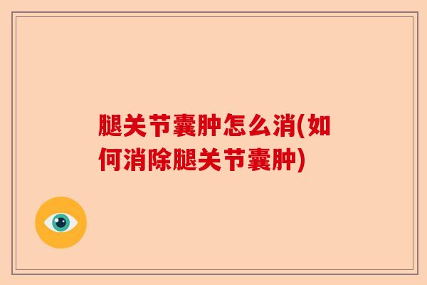 腿关节囊肿怎么消(如何消除腿关节囊肿)