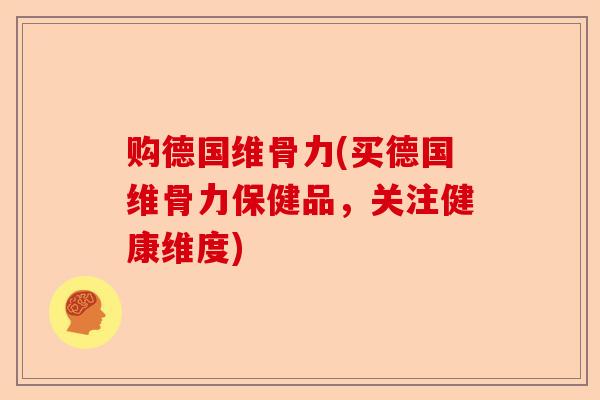 购德国维骨力(买德国维骨力保健品，关注健康维度)
