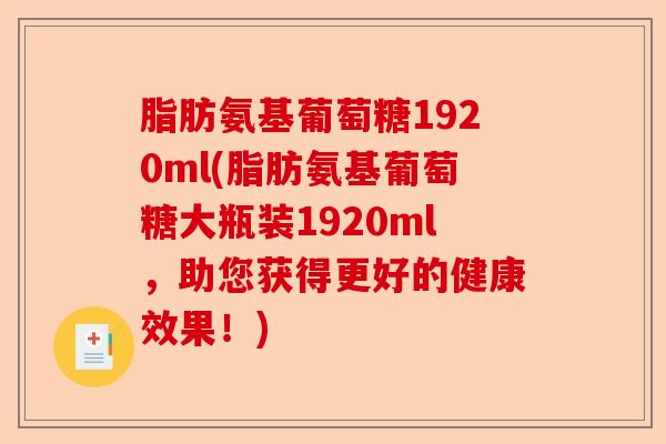 脂肪氨基葡萄糖1920ml(脂肪氨基葡萄糖大瓶装1920ml，助您获得更好的健康效果！)
