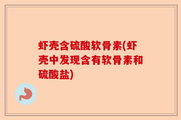 虾壳含硫酸软骨素(虾壳中发现含有软骨素和硫酸盐)