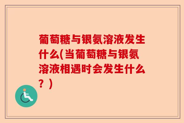葡萄糖与银氨溶液发生什么(当葡萄糖与银氨溶液相遇时会发生什么？)