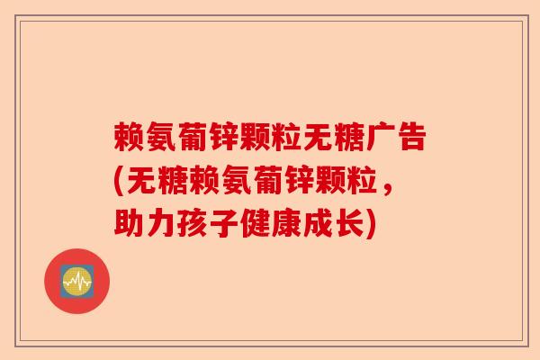 赖氨葡锌颗粒无糖广告(无糖赖氨葡锌颗粒，助力孩子健康成长)