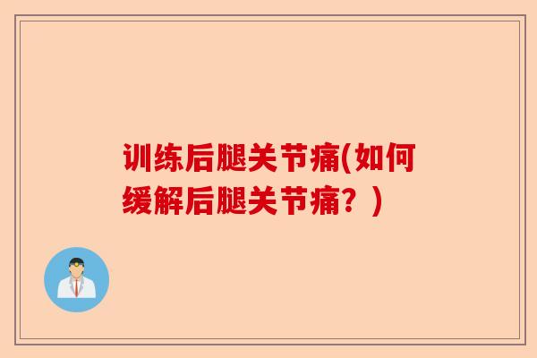 训练后腿关节痛(如何缓解后腿关节痛？)