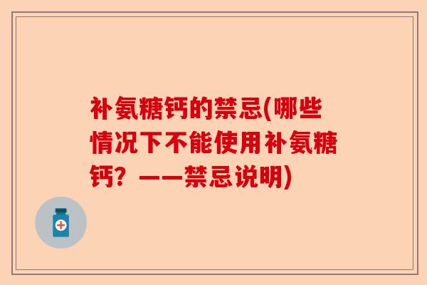 补氨糖钙的禁忌(哪些情况下不能使用补氨糖钙？——禁忌说明)