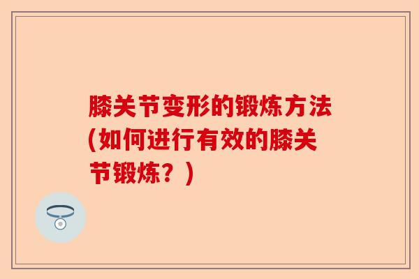 膝关节变形的锻炼方法(如何进行有效的膝关节锻炼？)