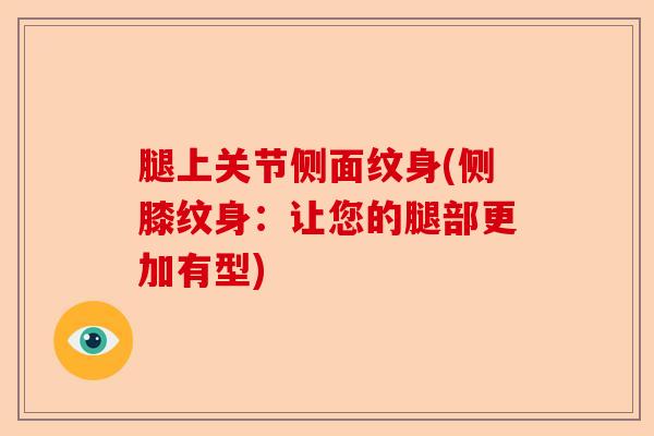 腿上关节侧面纹身(侧膝纹身：让您的腿部更加有型)