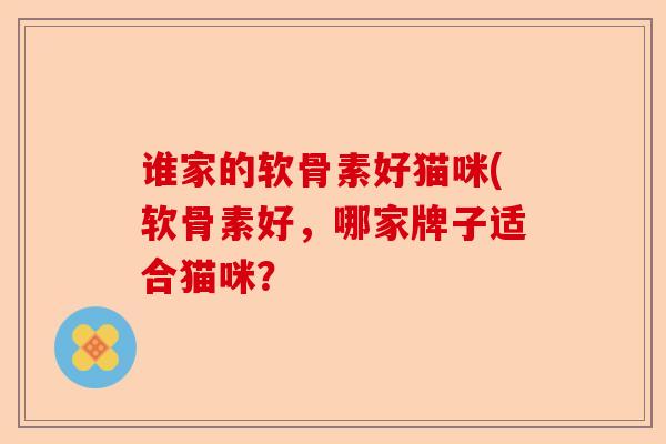 谁家的软骨素好猫咪(软骨素好，哪家牌子适合猫咪？
