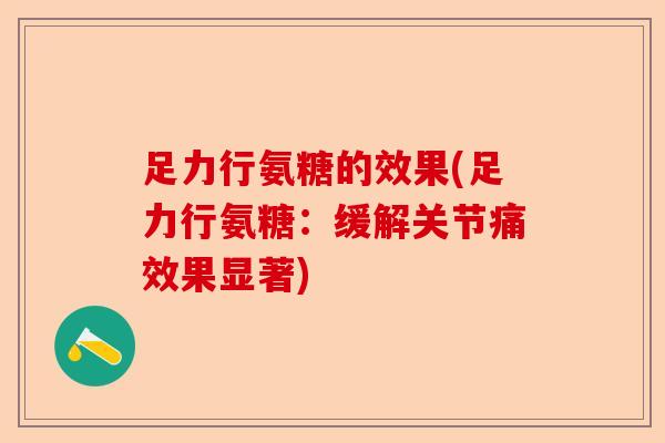 足力行氨糖的效果(足力行氨糖：缓解关节痛效果显著)
