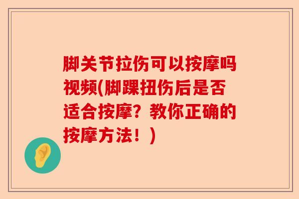 脚关节拉伤可以按摩吗视频(脚踝扭伤后是否适合按摩？教你正确的按摩方法！)