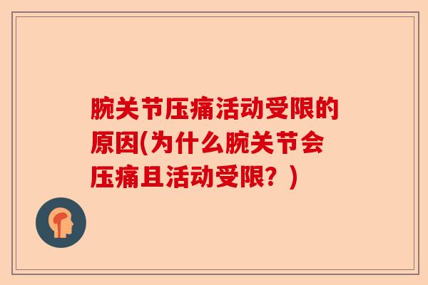 腕关节压痛活动受限的原因(为什么腕关节会压痛且活动受限?) 腕关节压痛活动受限的原因(为什么腕关节会压痛且活动受限?)