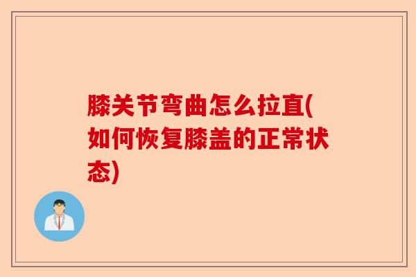 膝关节弯曲怎么拉直(如何恢复膝盖的正常状态)